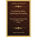 La Invasion Norte-Americana En Sinaloa: Revista Historica Del Estado, De 1845 A 1849 (1891)