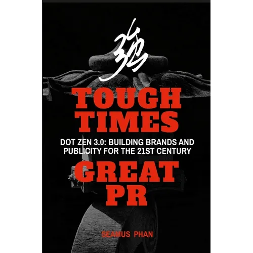 Tough Times, Great PR: Dot Zen 3.0: Building Brands and Publicity for the 21st Century