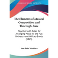 The Elements of Musical Composition and Thorough-Base: Together with Rules for Arranging Music for the Full Orchestra and Military Bands (1845)