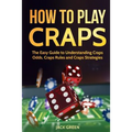 How to Play Craps: The Easy Guide to Understanding Craps Rules, Craps Odds and Craps Strategies