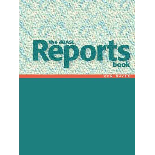 The dBASE Reports Book: Creating Reports and Labels in dBASE PLUS