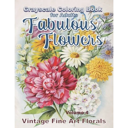 Fabulous Flowers Grayscale Coloring Book for Adults volume 4: 100 page grayscale adult coloring book of fabulous flowers