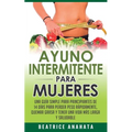 Ayuno Intermitente Para Mujeres: Una Guía Simple Para Principiantes De 14 Días Para Perder Peso Rápidamente, Quema Grasa y Tener Una Vida Más Larga Y