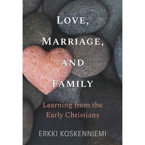 Love, Marriage, And Family - Learning from the Early Christians