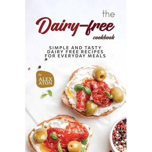 The Dairy-free Cookbook: Simple and Tasty Dairy Free Recipes for Everyday Meals
