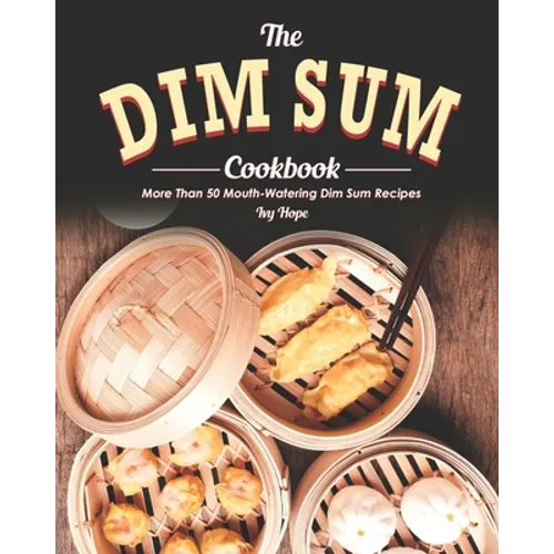 The Dim Sum Cookbook: More Than 50 Mouth-Watering Dim Sum Recipes