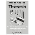 How To Play The Theremin: The Ultimate Guide To Learning The Theremin With Step-By-Step Instructions