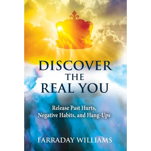 Discover The Real You: Release Past Hurts, Negative Habits, and Hang-Ups