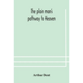 The Plain Man'S Pathway To Heaven, Wherein Every Man May Clearly See Whether He Shall Be Saved Or Damned, With A Table Of All The Principal Matters, A