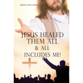 Jesus Healed Them All & All Includes Me!