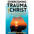 Overcoming Trauma through Christ: How I overcame rape, escaped murder, attempted rape, and sexual abuse.