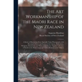 The Art Workmanship of the Maori Race in New Zealand: a Series of Illustrations From Specially Taken Photographs, With Descriptive Notes and Essays on