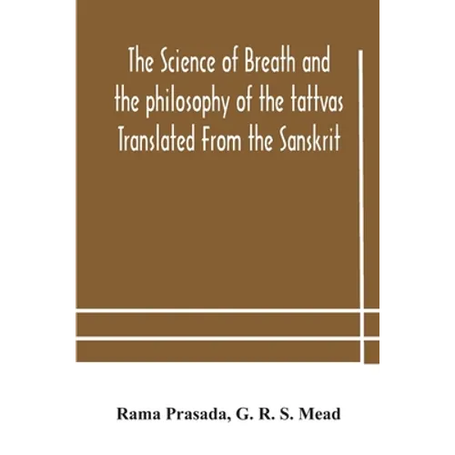 The science of breath and the philosophy of the tattvas Translated From the Sanskrit, With Introductory and Explanatory Essays on Nature S Finer Force