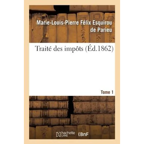 Traité Des Impôts Tome 1: Considérés Sous Le Rapport Historique, Économique Et Politique En France Et À l'Étranger.