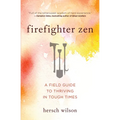 Firefighter Zen: A Field Guide to Thriving in Tough Times