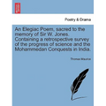 An Elegiac Poem, Sacred to the Memory of Sir W. Jones. Containing a Retrospective Survey of the Progress of Science and the Mohammedan Conquests in In