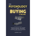 The Psychology of Buying and Selling: Understanding the Hidden Forces Behind Consumer Choices and Sales Success
