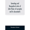 Genealogy and biographical notes of John Parker of Lexington and his descendants. Showing his Earlier Ancestry in America from Dea. Thomas Parker of R