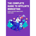 The Complete Guide To Affiliate Marketing: Become A Successful Marketer With Dream Figures: Online Affiliate Marketing Success Tips