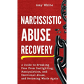 Narcissistic Abuse Recovery: A Guide to Breaking Free from Gaslighting, Manipulation, and Emotional Abuse, and Becoming Whole Again