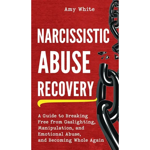 Narcissistic Abuse Recovery: A Guide to Breaking Free from Gaslighting, Manipulation, and Emotional Abuse, and Becoming Whole Again