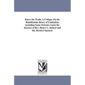 Know the Truth; A Critique On the Hamiltonian theory of Limitation, including Some Stricutes Upon the theories of Rev. Henry L. Mansel and Mr. Herbert