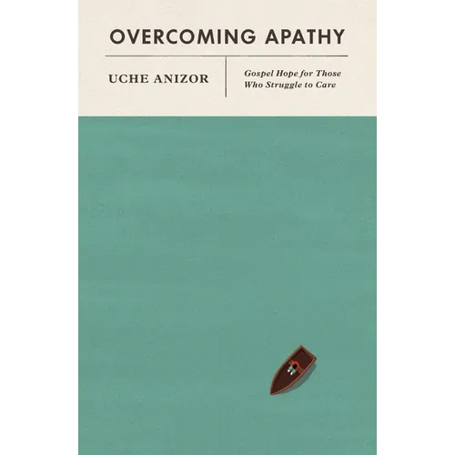 Overcoming Apathy: Gospel Hope for Those Who Struggle to Care