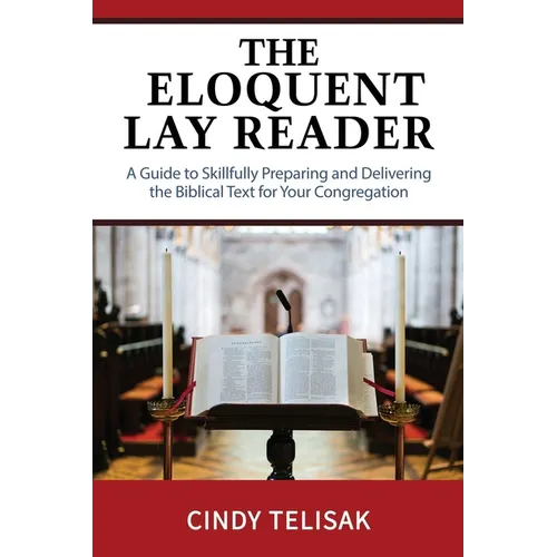 The Eloquent Lay Reader: A Guide to Skillfully Preparing and Delivering the Biblical Text for Your Congregation