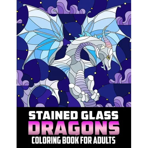 Stained Glass Dragons Coloring Book For Adults: Coloring pages filled with Stained Glass Dragons Jumbo Illustrations For Teens And Adults