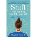 Shift Your Mindset, Your Job, Your Life!: A Guide for Nurses