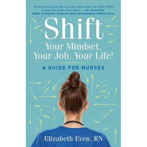 Shift Your Mindset, Your Job, Your Life!: A Guide for Nurses