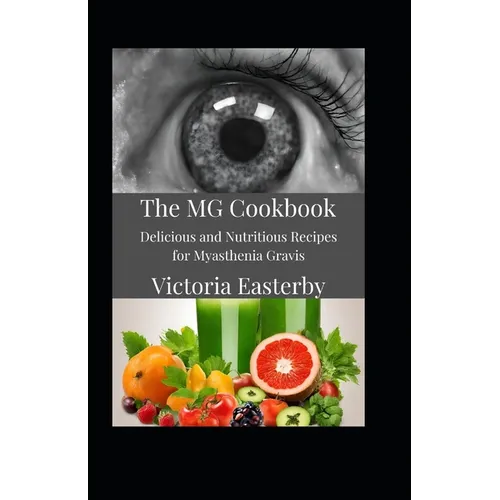 The MG Cookbook: Delicious and Nutritious Recipes for Myasthenia Gravis
