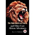 The Man -Eaters of Tsavo and Other East African Adventures