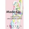 Made-Up: A True Story of Beauty Culture Under Late Capitalism