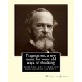 Pragmatism, a new name for some old ways of thinking; popular lectures on philosophy (1907). By: William James: William James (January 11, 1842 - Augu