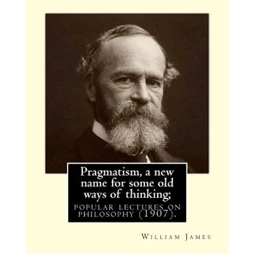 Pragmatism, a new name for some old ways of thinking; popular lectures on philosophy (1907). By: William James: William James (January 11, 1842 - Augu