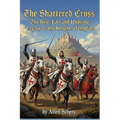 The Shattered Cross the Rise, Fall and Undying Legacy of the Knights Templars