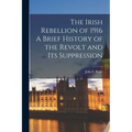 The Irish Rebellion of 1916 A Brief History of the Revolt and its Suppression