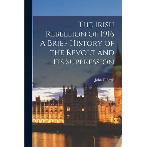The Irish Rebellion of 1916 A Brief History of the Revolt and its Suppression