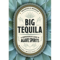 Big Tequila: A Comprehensive Guide to Agave Spirits