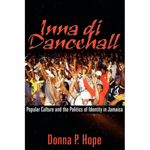 Inna Di Dancehall: Popular Culture and the Politics of Identity in Jamaica