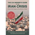 The CIA Insider's Guide to the Iran Crisis: From CIA Coup to the Brink of War