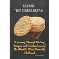 Lavash: The Global Bread: A Journey Through History, Recipes, and Creative Uses of the World's Most Versatile Flatbread