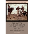 The Politics of Armenian Migration to North America, 1885-1915: Migrants, Smugglers and Dubious Citizens
