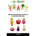 Go Vegan: Super-easy, Time-saving & Weight Loss Recipes to Go Vegan for the Right Reasons