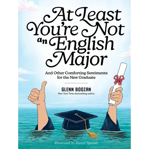 At Least You're Not an English Major: And Other Comforting Sentiments for the New Graduate