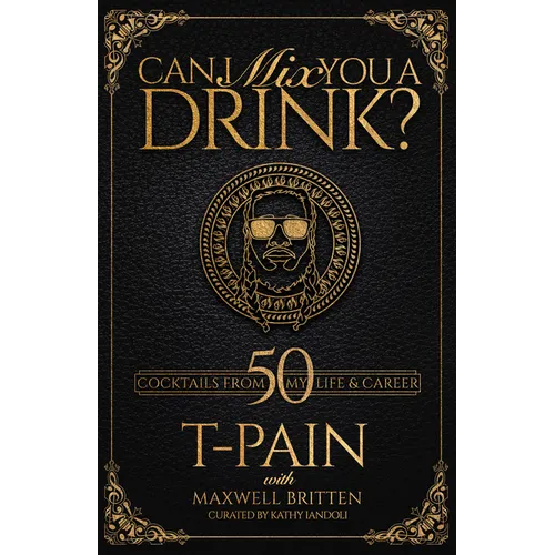 Can I Mix You a Drink?: A Celebrity Cocktail Book by T-Pain 50+ Creative Cocktails & Stories for Music Lovers & Home Bartenders