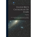 Ulugh Beg's Catalogue Of Stars: Rev. From All Persian Manuscripts Existing In Great Britain, With A Vocabulary Of Persian And Arabic Words