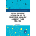 Russian Orthodoxy, Nationalism and the Soviet State during the Gorbachev Years, 1985-1991