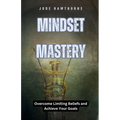 Mindset Mastery: Overcome Limiting Beliefs and Achieve Your Goals